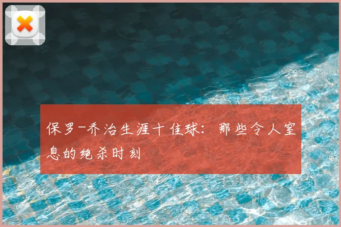 保罗-乔治生涯十佳球：那些令人窒息的绝杀时刻