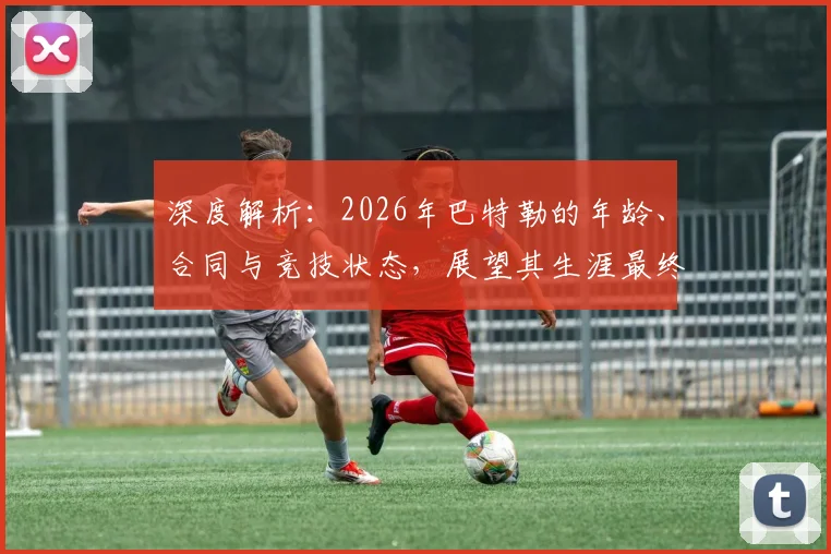 深度解析:2026年巴特勒的年龄、合同与竞技状态,展望其生涯最终阶段