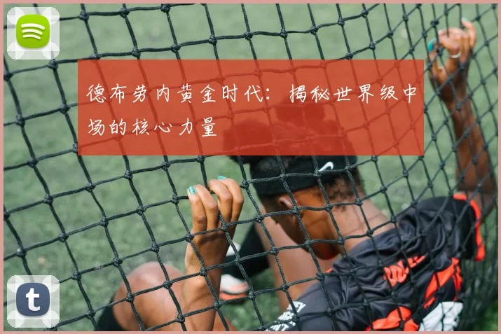德布劳内黄金时代：揭秘世界级中场的核心力量