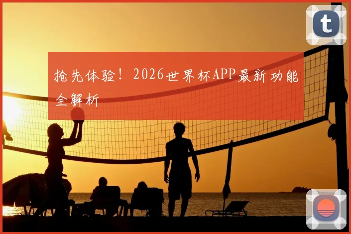 抢先体验!2026世界杯APP最新功能全解析