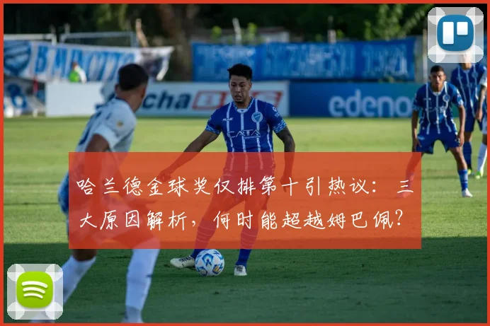 哈兰德金球奖仅排第十引热议:三大原因解析,何时能超越姆巴佩?