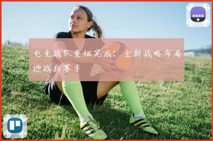 电竞战队重组完成：全新战略布局迎战新赛季