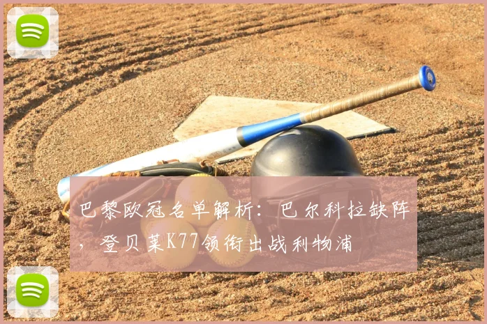 巴黎欧冠名单解析：巴尔科拉缺阵，登贝莱K77领衔出战利物浦