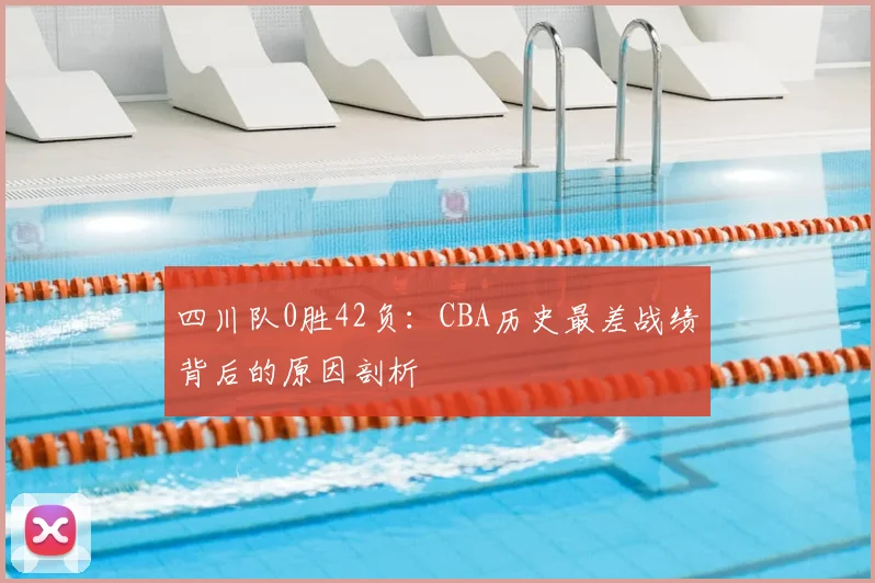 四川队0胜42负：CBA历史最差战绩背后的原因剖析