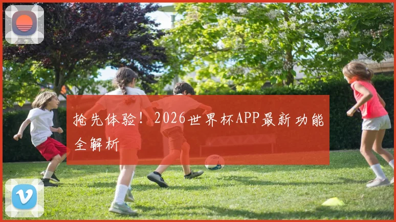 抢先体验！2026世界杯APP最新功能全解析