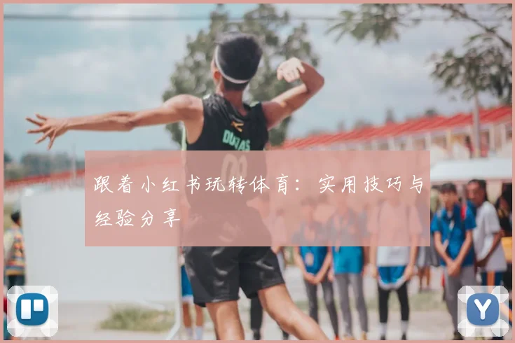 跟着小红书玩转体育：实用技巧与经验分享