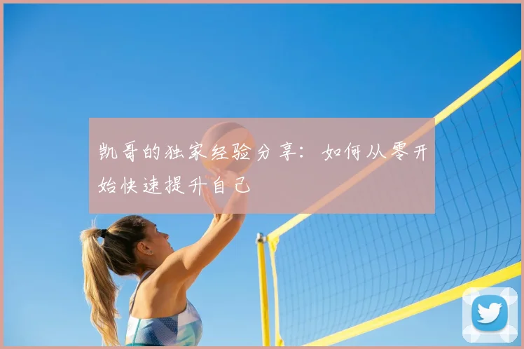 凯哥的独家经验分享：如何从零开始快速提升自己