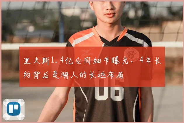 里夫斯1.4亿合同细节曝光，4年长约背后是湖人的长远布局