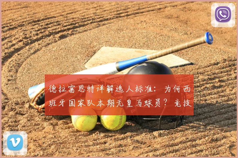 德拉富恩特详解选人标准：为何西班牙国家队本期无皇马球员？竞技适配是唯一原则
