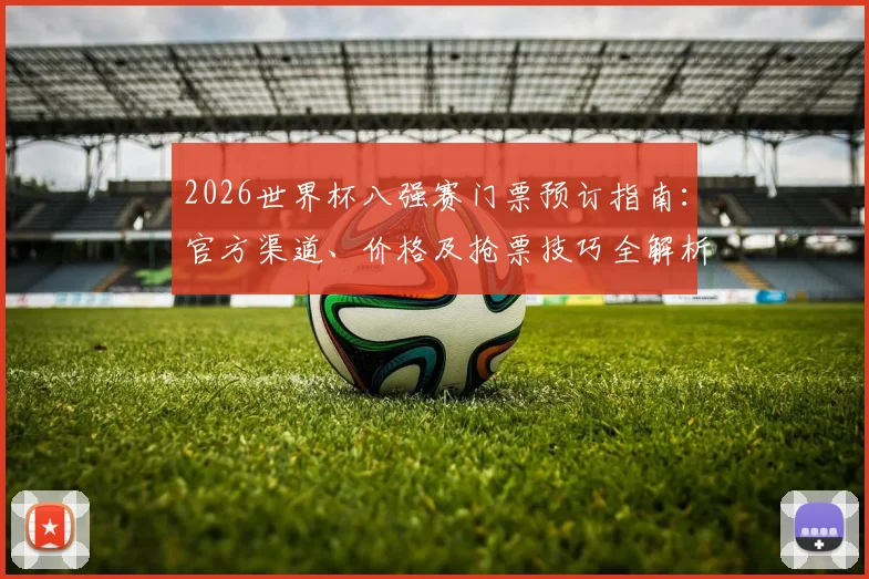 2026世界杯八强赛门票预订指南：官方渠道、价格及抢票技巧全解析