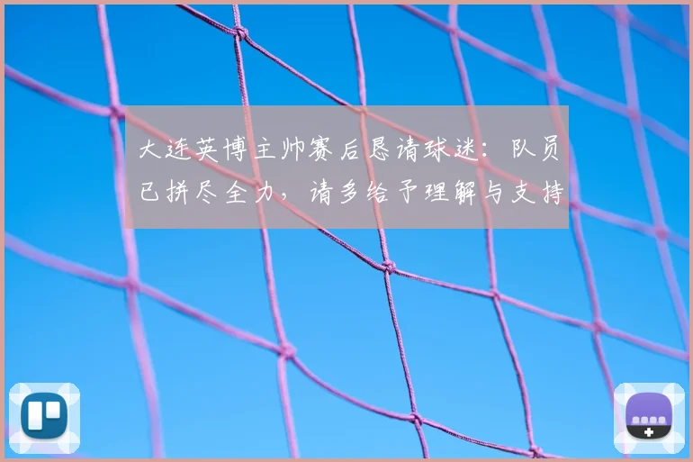 大连英博主帅赛后恳请球迷：队员已拼尽全力，请多给予理解与支持