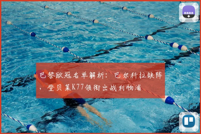 巴黎欧冠名单解析:巴尔科拉缺阵,登贝莱K77领衔出战利物浦