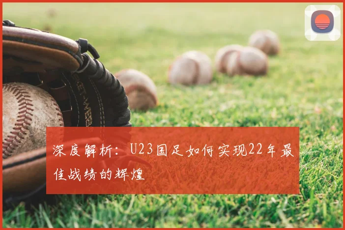 深度解析：U23国足如何实现22年最佳战绩的辉煌