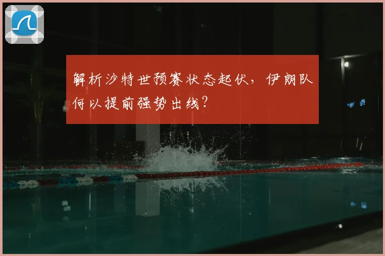 解析沙特世预赛状态起伏，伊朗队何以提前强势出线？
